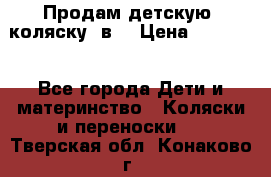 Продам детскую  коляску 3в1 › Цена ­ 14 000 - Все города Дети и материнство » Коляски и переноски   . Тверская обл.,Конаково г.